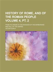 History of Rome, and of the Roman People; From Its Origin to the Invasion of the Barbarians and Fall of the Empire Volume 4, pt. 2,1230013474,9781230013473