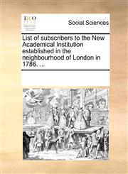 List of subscribers to the New Academical Institution established in the neighbourhood of London in 1786. ...,1170211836,9781170211830
