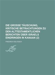 Die Grosse Tauschung, Kritische Betrachtungen Zu Den Alttestamentlichen Berichten Uber Israels Eindringen in Kanaan (2),1153436914,9781153436915