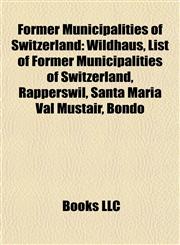Former Municipalities of Switzerland Wildhaus, List of Former Municipalities of Switzerland, Rapperswil, Santa Maria Val Müstair, Bondo,1157712584,9781157712589