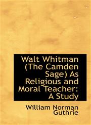 Walt Whitman (The Camden Sage) As Religious and Moral Teacher A Study,1117170039,9781117170039