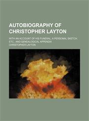 Autobiography of Christopher Layton; with an account of his funeral, a personal sketch, etc., and genealogical appendix,1151271802,9781151271808