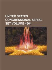 United States Congressional serial set Volume 4664,113074244X,9781130742442