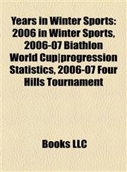 Years in Winter Sports 2006 in Winter Sports, 2006-07 Biathlon World Cup|progression Statistics, 2006-07 Four Hills Tournament,1158016131,9781158016136