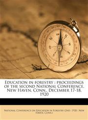 Education in forestry proceedings of the second National Conference, New Haven, Conn., December 17-18, 1920,1177270366,9781177270366