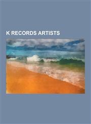 K Records Artists Beck, Heavenly, Beat Happening, Ian Svenonius, the Make-Up, Tobi Vail, Kathleen Hanna, Modest Mouse, Miranda July, Rob,1230496009,9781230496009