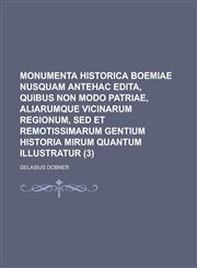 Monumenta Historica Boemiae Nusquam Antehac Edita, Quibus Non Modo Patriae, Aliarumque Vicinarum Regionum, sed Et Remotissimarum Gentium Historia Miru,1153489139,9781153489133