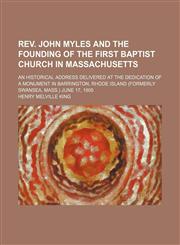Rev. John Myles and the Founding of the First Baptist Church in Massachusetts; An Historical Address Delivered at the Dedication of a Monument in Barrington, Rhode Island (Formerly Swansea, Mass.) June 17, 1905,1151661392,9781151661395