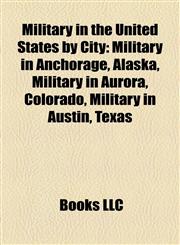 Military in the United States by City Military in Anchorage, Alaska, Military in Aurora, Colorado, Military in Austin, Texas,1158021445,9781158021444