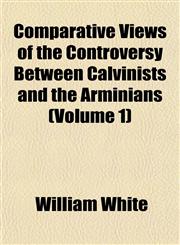 Comparative Views of the Controversy Between Calvinists and the Arminians (Volume 1),1151993123,9781151993120