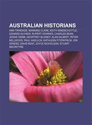 Australian historians Ann Trindade, Manning Clark, Keith Windschuttle, Edward Duyker, Rupert Downes, Charles Bean, Jessie Webb,1157517994,9781157517993