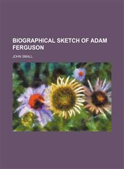 Biographical Sketch of Adam Ferguson,115148699X,9781151486998