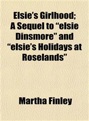 Elsie's Girlhood; A Sequel to "elsie Dinsmore" and "elsie's Holidays at Roselands",115066231X,9781150662317