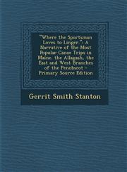 Where the Sportsman Loves to Linger. A Narrative of the Most Popular Canoe Trips in Maine. the Allagash, the East and West Branches of the Penobsco,1287737544,9781287737544