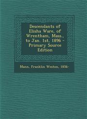 Descendants of Elisha Ware, of Wrentham, Mass., to Jan. 1st, 1896 - Primary Source Edition,1294512897,9781294512899