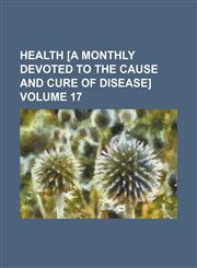Health [a Monthly Devoted to the Cause and Cure of Disease] Volume 17,1130244164,9781130244168