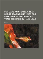 For days and years, a text, short reading and hymn for every day in the Church's year, selected by H.L.S. Lear,1154150038,9781154150032