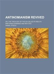 Antinomianism revived; or, The theology of the so-called Plymouth brethren examined and refuted,1151597910,9781151597915