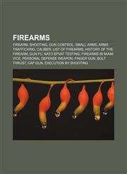 Firearms Firearm, Shooting, Gun control, Small arms, Arms trafficking, Caliber, List of firearms, History of the firearm, Gun fu,1156472377,9781156472378