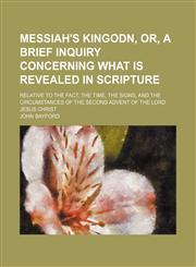 Messiah's Kingodn, Or, a Brief Inquiry Concerning What Is Revealed in Scripture; Relative to the Fact, the Time, the Signs, and the Circumstances of the Second Advent of the Lord Jesus Christ,1150037172,9781150037177