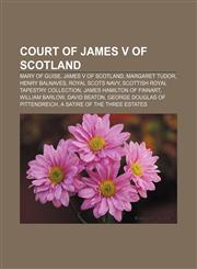 Court of James V of Scotland Mary of Guise, James V of Scotland, Margaret Tudor, Henry Balnaves, Royal Scots Navy,1233134272,9781233134274