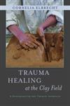 Trauma Healing at the Clay Field A Sensorimotor Art Therapy Approach,1849053456,9781849053457