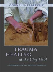 Trauma Healing at the Clay Field A Sensorimotor Art Therapy Approach,1849053456,9781849053457
