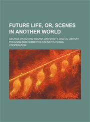 Future life, or, Scenes in another world,1152254995,9781152254992