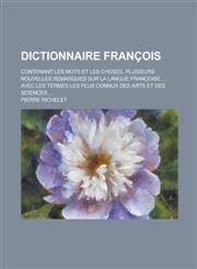 Dictionnaire Francois; Contenant Les Mots Et Les Choses, Plusieurs Nouvelles Remarques Sur La Langue Francoise ... Avec Les Termes Les Plus Connus de,1234533154,9781234533151