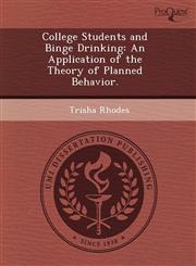 College Students and Binge Drinking An Application of the Theory of Planned Behavior.,1243766409,9781243766403