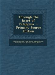 Through the Heart of Patagonia - Primary Source Edition,1293883042,9781293883044