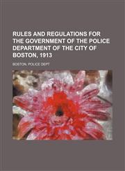 Rules and Regulations for the Government of the Police Department of the City of Boston, 1913,1150038594,9781150038594