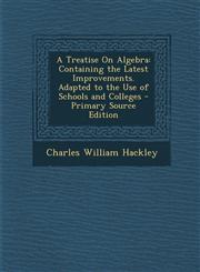 Treatise on Algebra Containing the Latest Improvements. Adapted to the Use of Schools and Colleges,1289449597,9781289449599