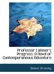 Professor Latimer's Progress; A Novel of Contemporaneous Adventure,1117731510,9781117731513