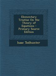 Elementary Treatise On the Theory of Equations - Primary Source Edition,1295652625,9781295652624