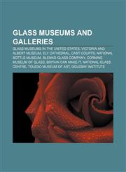 Glass museums and galleries Glass museums in the United States, Victoria and Albert Museum, Ely Cathedral, Cast Courts, National Bottle Museum,1156950422,9781156950425