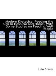 Modern Dietetics; Feeding the Sick in Hospital and Home, With Some Studies on Feeding Well People,1117530280,9781117530284