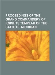 Proceedings of the Grand Commandery of Knights Templar of the State of Michigan,1151157198,9781151157195