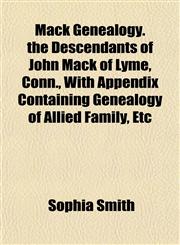 Mack Genealogy. the Descendants of John Mack of Lyme, Conn., With Appendix Containing Genealogy of Allied Family, Etc,1151854123,9781151854124