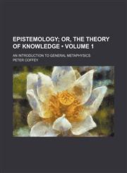 Epistemology (Volume 1); Or, the Theory of Knowledge. an Introduction to General Metaphysics,1154266214,9781154266214