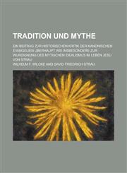 Tradition und Mythe; ein Beitrag zur historischen Kritik der kanonischen Evangelien uberhaupt wie insbesondere zur Wurdignung des mytischen Idealismus im Leben Jesu von Strau,1236847008,9781236847003
