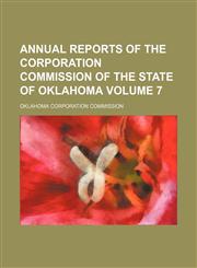 Annual reports of the Corporation Commission of the State of Oklahoma Volume 7,1155014278,9781155014272