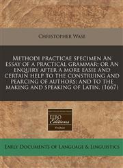 Methodi practicae specimen An essay of a practical grammar; or An enquiry after a more easie and certain help to the construing and pearcing of authors; and to the making and speaking of Latin. (1667),1171330685,9781171330684