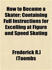 How to Become a Skater; Containing Full Instructions for Excelling at Figure and Speed Skating,1152960903,9781152960909