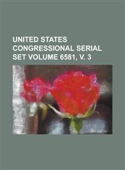 United States Congressional Serial Set Volume 6581, V. 3,1234063786,9781234063788