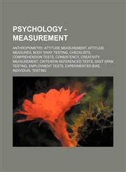 Psychology - Measurement Anthropometry, Attitude measurement, Attitude measures, Body sway testing, Checklists, Comprehension tests, Consistency, Creativity measurement, Criterion referenced tests, Digit span testing, Employment tests, Experimenter bias,,1234813068,9781234813062