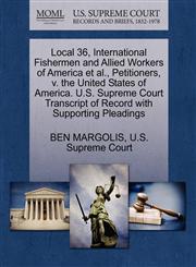 Local 36, International Fishermen and Allied Workers of America et al., Petitioners, v. the United States of America. U.S. Supreme Court Transcript of Record with Supporting Pleadings,1270394649,9781270394648