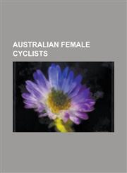 Australian Female Cyclists Alex Rhodes (Cyclist), Amanda Spratt, Amy Gillett, Anna Meares, Anna Millward, Annette Edmondson, Ashlee Ankudinoff, B,1230791671,9781230791678