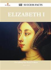 Elizabeth I 145 Success Facts - Everything You Need to Know about Elizabeth I,1488549230,9781488549236