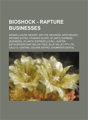 BioShock - Rapture Businesses Adonis Luxury Resort, Air-Tite Archives, Apothecary, Artemis Suites, Athena's Glory, Atlantic Express (Business), Atlantic Express (Level), Austen Bathysphere Map, Below Tree, Blue Valley Pty Ltd, Calci-O,123464889X,9781234648893